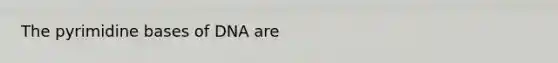 The pyrimidine bases of DNA are