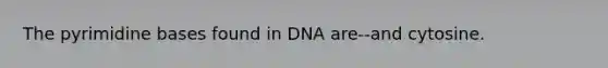 The pyrimidine bases found in DNA are--and cytosine.