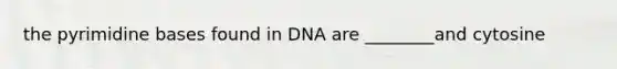 the pyrimidine bases found in DNA are ________and cytosine