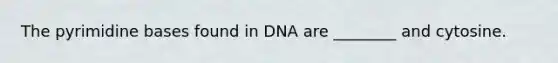 The pyrimidine bases found in DNA are ________ and cytosine.