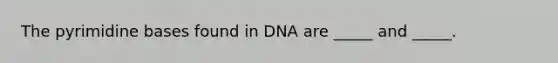 The pyrimidine bases found in DNA are _____ and _____.