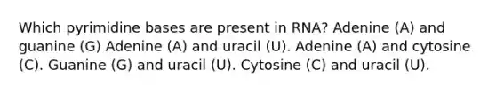 Which pyrimidine bases are present in RNA? Adenine (A) and guanine (G) Adenine (A) and uracil (U). Adenine (A) and cytosine (C). Guanine (G) and uracil (U). Cytosine (C) and uracil (U).