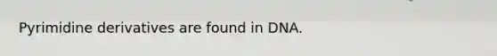 Pyrimidine derivatives are found in DNA.