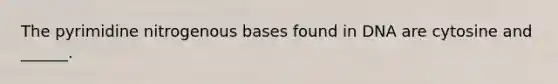 The pyrimidine nitrogenous bases found in DNA are cytosine and ______.