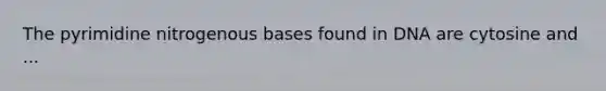 The pyrimidine nitrogenous bases found in DNA are cytosine and ...