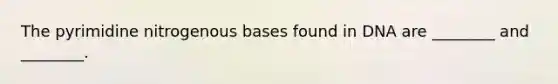 The pyrimidine nitrogenous bases found in DNA are ________ and ________.