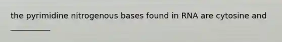 the pyrimidine nitrogenous bases found in RNA are cytosine and __________