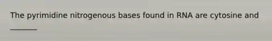 The pyrimidine nitrogenous bases found in RNA are cytosine and _______