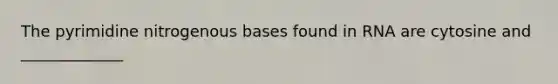 The pyrimidine nitrogenous bases found in RNA are cytosine and _____________
