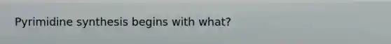 Pyrimidine synthesis begins with what?