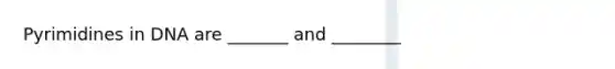 Pyrimidines in DNA are _______ and ________