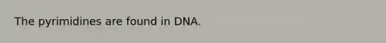 The pyrimidines are found in DNA.