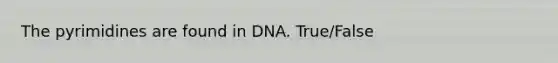 The pyrimidines are found in DNA. True/False