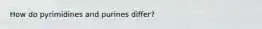 How do pyrimidines and purines differ?