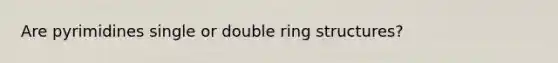 Are pyrimidines single or double ring structures?