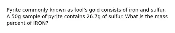 Pyrite commonly known as fool's gold consists of iron and sulfur. A 50g sample of pyrite contains 26.7g of sulfur. What is the mass percent of IRON?