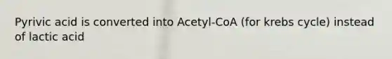 Pyrivic acid is converted into Acetyl-CoA (for krebs cycle) instead of lactic acid