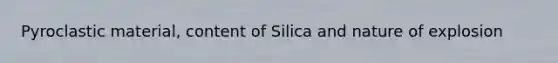 Pyroclastic material, content of Silica and nature of explosion