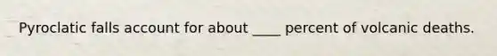 Pyroclatic falls account for about ____ percent of volcanic deaths.