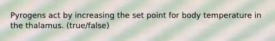 Pyrogens act by increasing the set point for body temperature in the thalamus. (true/false)