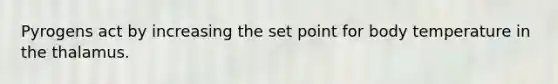 Pyrogens act by increasing the set point for body temperature in the thalamus.