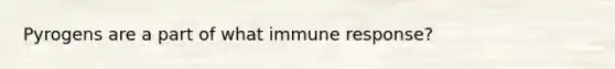 Pyrogens are a part of what immune response?