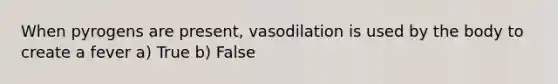 When pyrogens are present, vasodilation is used by the body to create a fever a) True b) False