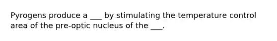 Pyrogens produce a ___ by stimulating the temperature control area of the pre-optic nucleus of the ___.