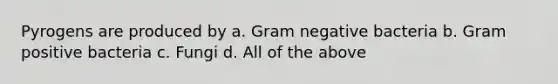 Pyrogens are produced by a. Gram negative bacteria b. Gram positive bacteria c. Fungi d. All of the above