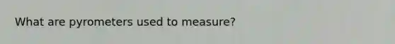 What are pyrometers used to measure?