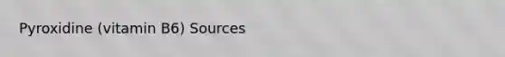 Pyroxidine (vitamin B6) Sources