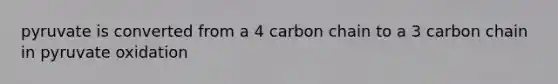 pyruvate is converted from a 4 carbon chain to a 3 carbon chain in pyruvate oxidation