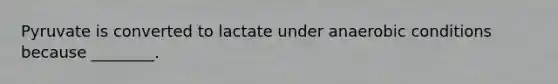 Pyruvate is converted to lactate under anaerobic conditions because ________.