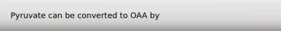 Pyruvate can be converted to OAA by