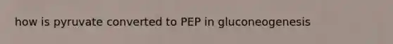 how is pyruvate converted to PEP in gluconeogenesis