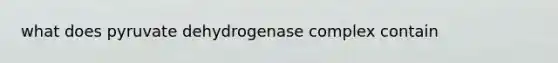 what does pyruvate dehydrogenase complex contain