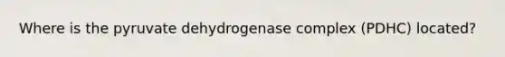 Where is the pyruvate dehydrogenase complex (PDHC) located?