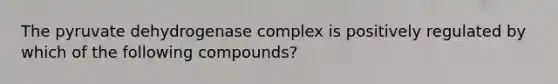 The pyruvate dehydrogenase complex is positively regulated by which of the following compounds?