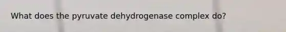 What does the pyruvate dehydrogenase complex do?