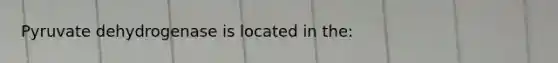 Pyruvate dehydrogenase is located in the: