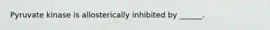 Pyruvate kinase is allosterically inhibited by ______.