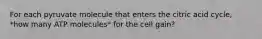 For each pyruvate molecule that enters the citric acid cycle, *how many ATP molecules* for the cell gain?