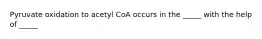 Pyruvate oxidation to acetyl CoA occurs in the _____ with the help of _____