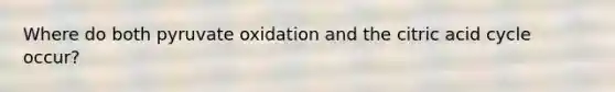 Where do both pyruvate oxidation and the citric acid cycle occur?