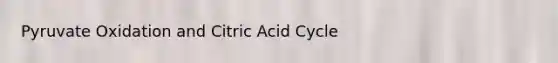 Pyruvate Oxidation and Citric Acid Cycle