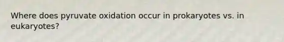 Where does pyruvate oxidation occur in prokaryotes vs. in eukaryotes?