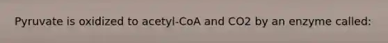 Pyruvate is oxidized to acetyl-CoA and CO2 by an enzyme called: