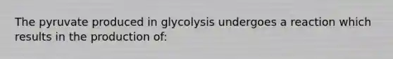 The pyruvate produced in glycolysis undergoes a reaction which results in the production of: