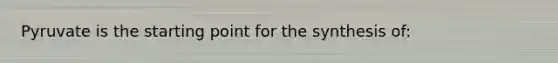 Pyruvate is the starting point for the synthesis of: