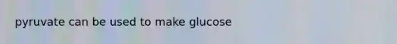 pyruvate can be used to make glucose